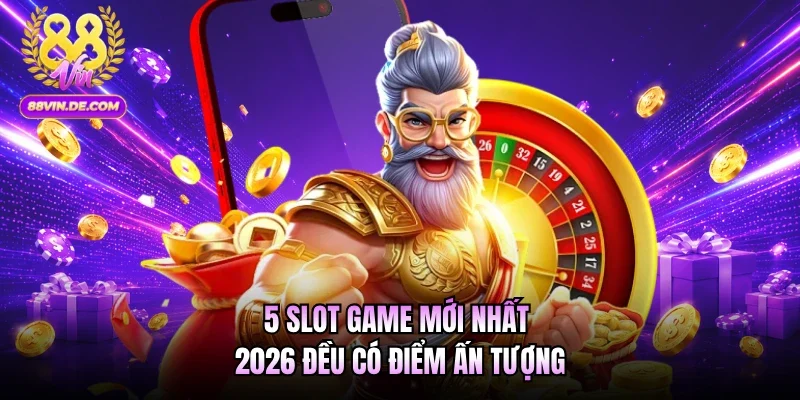 5 slot game mới nhất 2026 đều có điểm ấn tượng