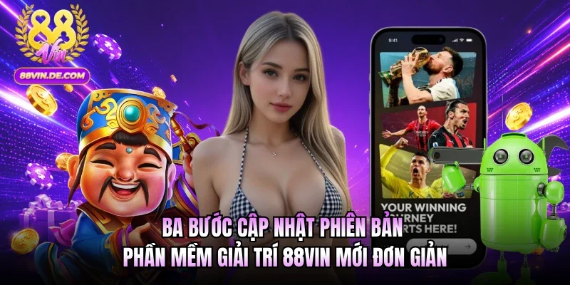 Ba bước cập nhật phiên bản phần mềm giải trí 88VIN mới đơn giản