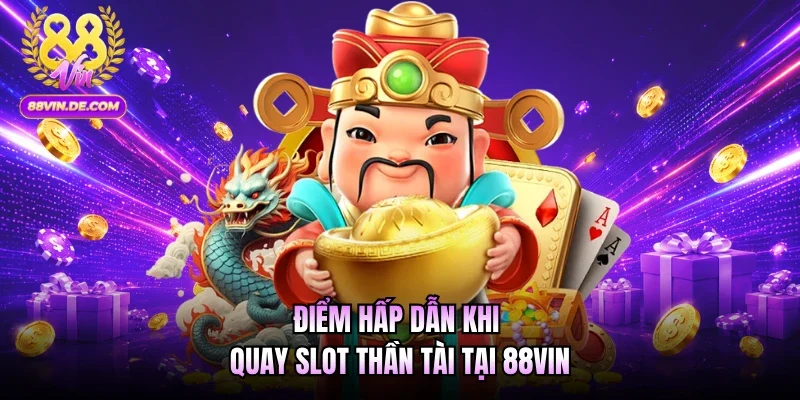 Điểm hấp dẫn khi quay slot Thần Tài tại 88VIN